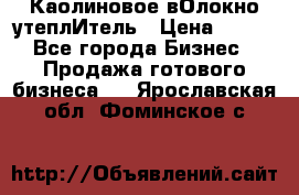 Каолиновое вОлокно утеплИтель › Цена ­ 100 - Все города Бизнес » Продажа готового бизнеса   . Ярославская обл.,Фоминское с.